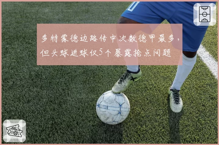 多特蒙德边路传中次数德甲最多,但头球进球仅5个暴露抢点问题