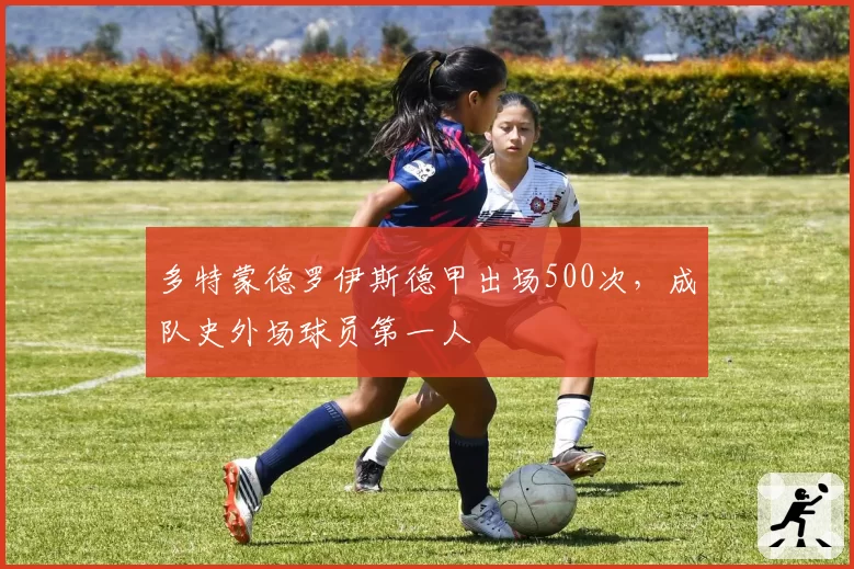多特蒙德罗伊斯德甲出场500次,成队史外场球员第一人