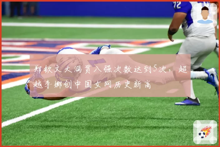 郑钦文大满贯八强次数达到5次，超越李娜创中国女网历史新高
