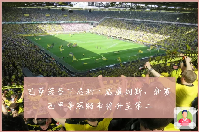 巴萨若签下尼科·威廉姆斯，新赛季西甲争冠赔率将升至第二