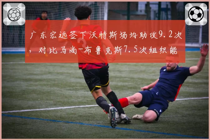 广东宏远签下沃特斯场均助攻9.2次,对比马尚-布鲁克斯7.5次组织能力更胜