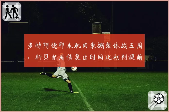 多特阿德耶米肌肉束撕裂休战五周，科贝尔肩伤复出时间比初判提前了三周__br_