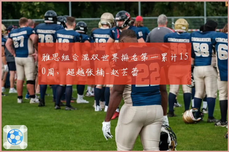 雅思组合混双世界排名第一累计150周，超越张楠_赵芸蕾