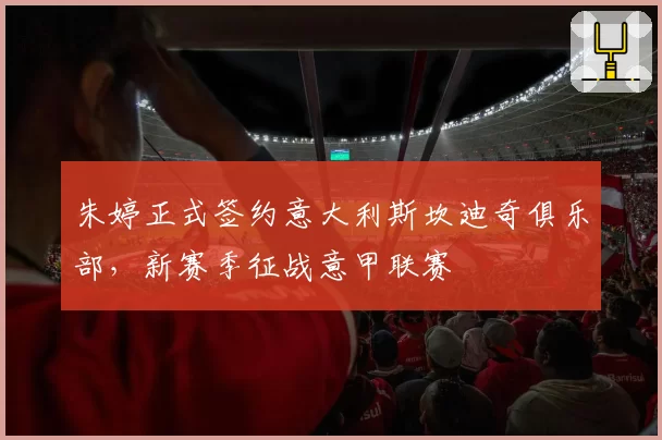 朱婷正式签约意大利斯坎迪奇俱乐部,新赛季征战意甲联赛