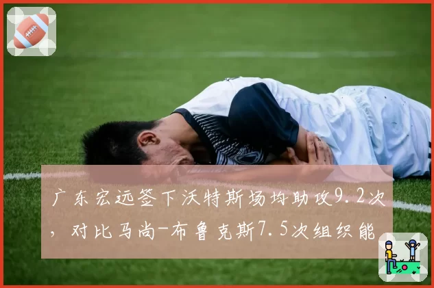 广东宏远签下沃特斯场均助攻9.2次,对比马尚-布鲁克斯7.5次组织能力更胜