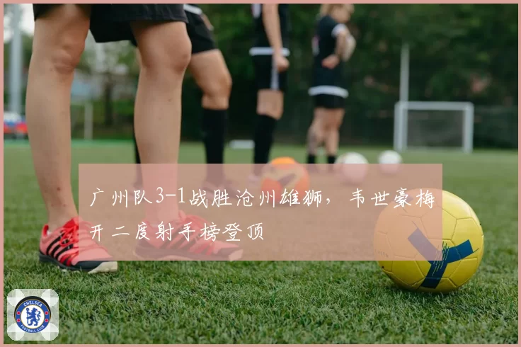 广州队3-1战胜沧州雄狮,韦世豪梅开二度射手榜登顶
