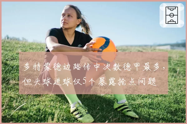 多特蒙德边路传中次数德甲最多,但头球进球仅5个暴露抢点问题