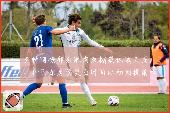 多特阿德耶米肌肉束撕裂休战五周，科贝尔肩伤复出时间比初判提前了三周__br_