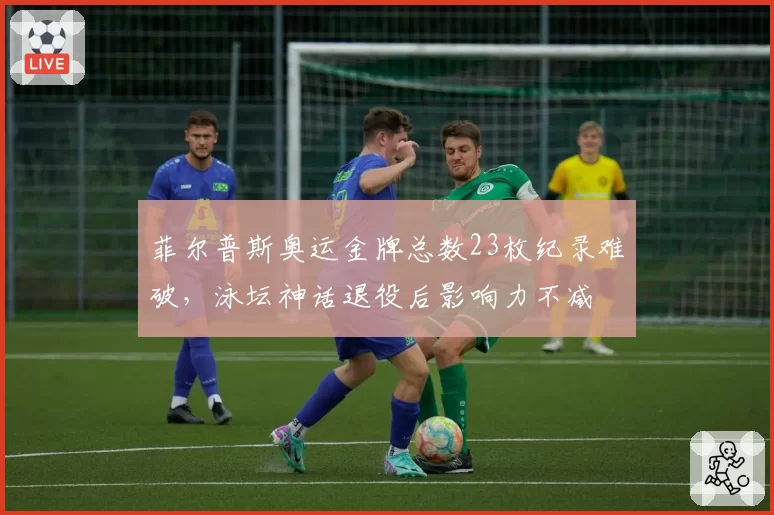 菲尔普斯奥运金牌总数23枚纪录难破,泳坛神话退役后影响力不减