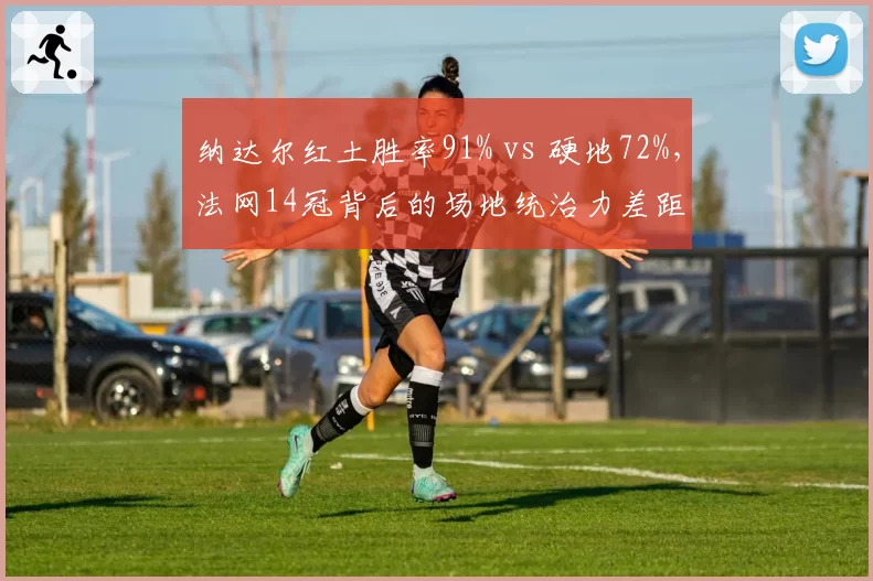 纳达尔红土胜率91% vs 硬地72%，法网14冠背后的场地统治力差距