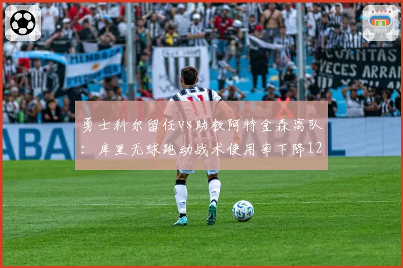 勇士科尔留任vs助教阿特金森离队：库里无球跑动战术使用率下降12%