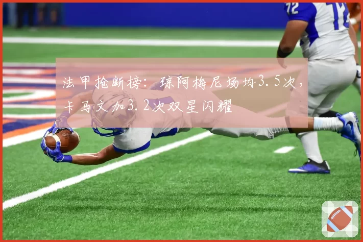 法甲抢断榜:琼阿梅尼场均3.5次,卡马文加3.2次双星闪耀